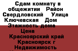 Сдам комнату в общежитии › Район ­ Свердловский  › Улица ­ Ключевская › Дом ­ 59 › Этажность дома ­ 9 › Цена ­ 2 000 - Красноярский край, Красноярск г. Недвижимость » Квартиры аренда   